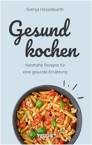 Gesund kochen: Herzhafte Rezepte für eine gesunde Ernährung