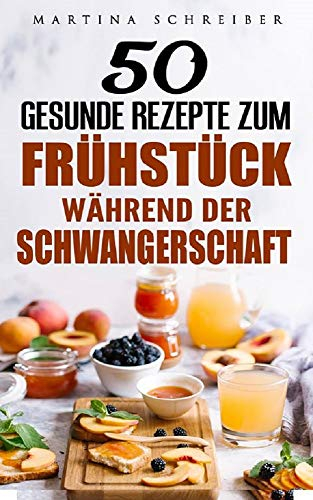 Gesund Kochen: 50 Gesunde Rezepte zum Frühstück während der Schwangerschaft