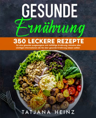 Gesunde Ernährung: 350 leckere Rezepte für eine gesunde ausgewogene und vielfältige Ernährung