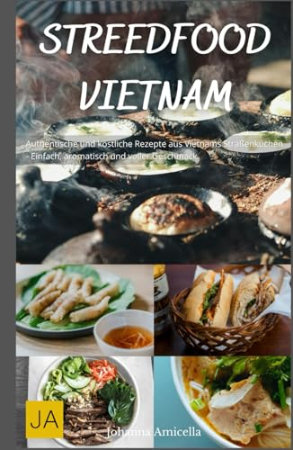 Street Food Vietnam: Authentische und köstliche Rezepte aus Vietnams Straßenküchen