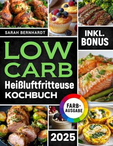 Das Low Carb Heißluftfritteuse Kochbuch: Köstliche Low Carb Rezepte für Ihren Airfryer