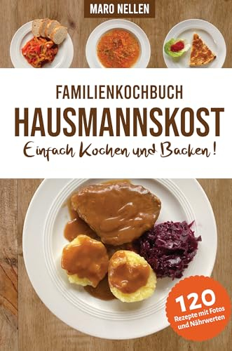 Familienkochbuch Hausmannskost Einfach Kochen und Backen: Alte und moderne Hausmannskost für Anfänger und Fortgeschrittene