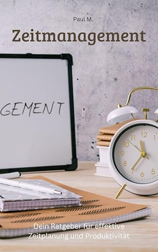 Zeitmanagement: Zeitmanagement - Dein Ratgeber für effektive Zeitplanung und Produktivität