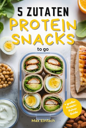 5 Zutaten Protein Snacks to go: 50 schnelle, gesunde Rezepte für Meal Prep und Fitness