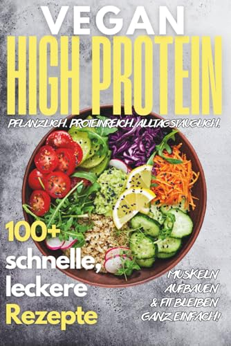 Vegan High Protein Kochbuch: 100+ köstliche, schnelle & eiweißreiche Rezepte
