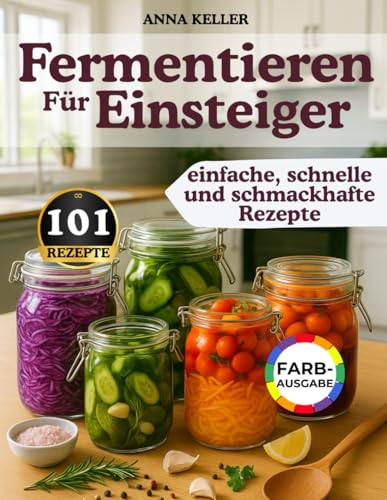 Fermentieren für Einsteiger: 101 einfache & schnelle Rezepte