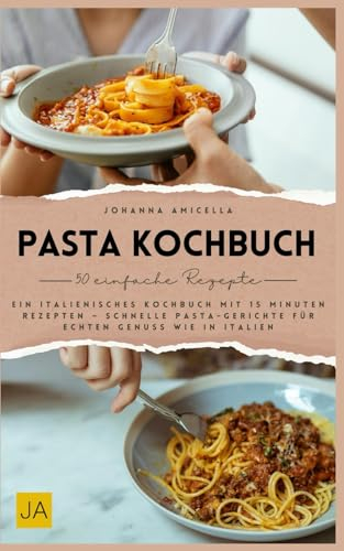 Pasta Kochbuch: Ein italienisches Kochbuch mit 15 Minuten Rezepten
